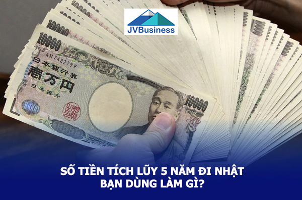 Số tiền 5 năm đi Nhật - Dùng để làm gì